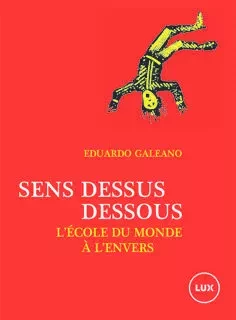 Sens dessus dessous - L'école du monde à l'envers - Eduardo GALEANO - LUX CANADA