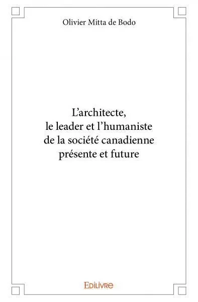 L’architecte, le leader et l’humaniste de la société canadienne présente et future - Olivier Mitta de Bodo - Edilivre