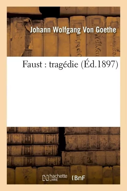 Faust : tragédie (Éd.1897) - Johann Wolfgang von Goethe - HACHETTE BNF