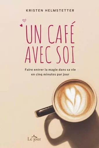 Un café avec soi - Faire entrer la magie dans sa vie en cinq minutes par jour - Kristen Helmstetter - Groupe ADP