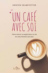 Un café avec soi - Faire entrer la magie dans sa vie en cinq minutes par jour