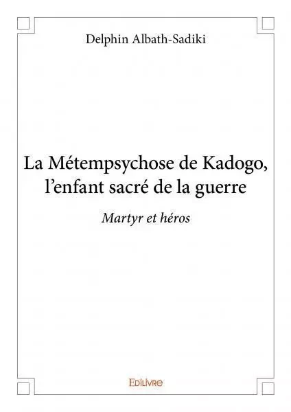 La métempsychose de kadogo, l’enfant sacré de la guerre - Delphin Albath-Sadiki - EDILIVRE