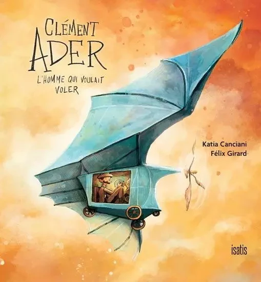 CLEMENT ADER, L'HOMME QUI VOULAIT VOLER -  CANCIANI KATIA - ISATIS CANADA