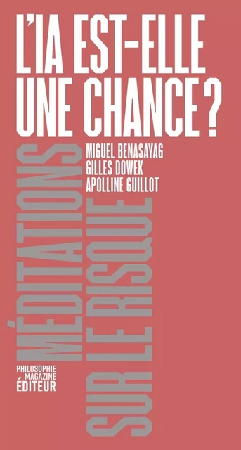 L'IA est-elle une chance ? - Méditations sur le risque - APOLLINE GUILLOT, Miguel BENASAYAG, Gilles Dowek, SOPHIE GHERARDI - PHILOSOPHIE MAG