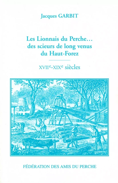 LES LIONNAIS DU PERCHE  DES SCIEURS DE LONG VENUS DU HAUT-FOREZ - GARBIT JACQUES - AMIS DU PERCHE