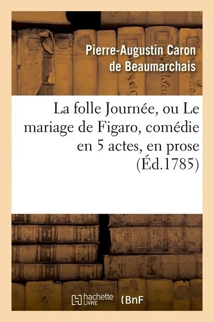 La folle Journée, ou Le mariage de Figaro , comédie en 5 actes, en prose, (Éd.1785) -  Beaumarchais - HACHETTE BNF