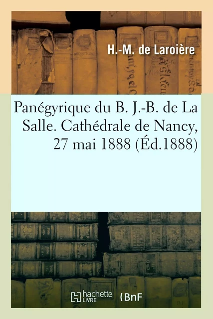 Panégyrique du B. J.-B. de La Salle. Cathédrale de Nancy, 27 mai 1888 - H.-M. deLaroière - HACHETTE BNF