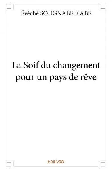 La soif du changement pour un pays de rêve - Evêché Sougnabé Kabé - Edilivre