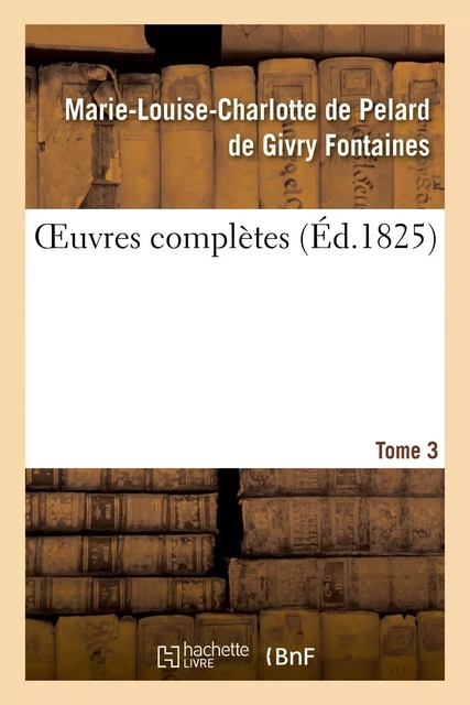 OEuvres complètes. Tome 3 - Marie-Louise-Charlotte de Pelard de Givry Fontaines - HACHETTE BNF