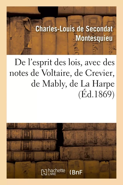 De l'esprit des lois, avec des notes de Voltaire, Crevier, Mably, La Harpe. Nouvelle édition -  Montesquieu - HACHETTE BNF