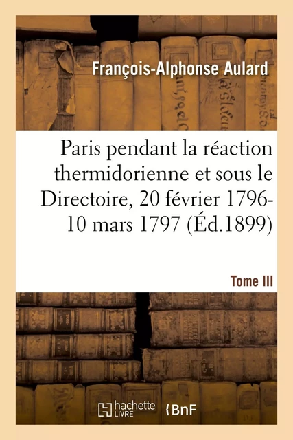 Paris pendant la réaction thermidorienne et sous le Directoire, recueil de documents - François-Alphonse Aulard - HACHETTE BNF