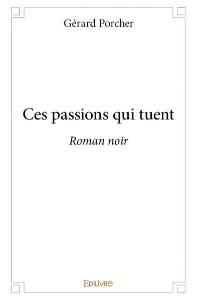 Ces passions qui tuent - Gerard Porcher - Edilivre