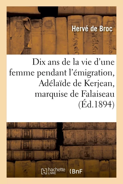 Dix ans de la vie d'une femme pendant l'émigration : Adélaïde de Kerjean, marquise de Falaiseau - Hervé deBroc - HACHETTE BNF