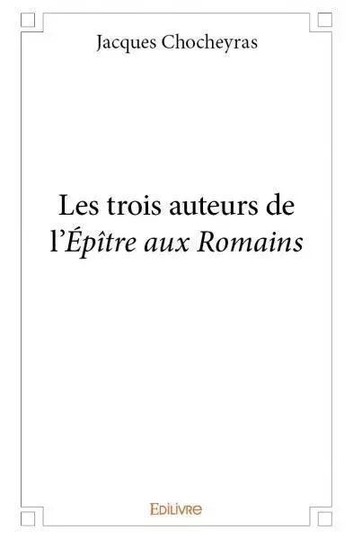 Les trois auteurs de l'épître aux romains - Jacques Chocheyras - EDILIVRE