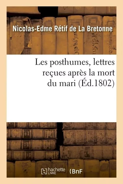 Les posthumes, lettres reçues après la mort du mari (Éd.1802) - Nicolas-Edme Rétif de La Bretonne - HACHETTE BNF