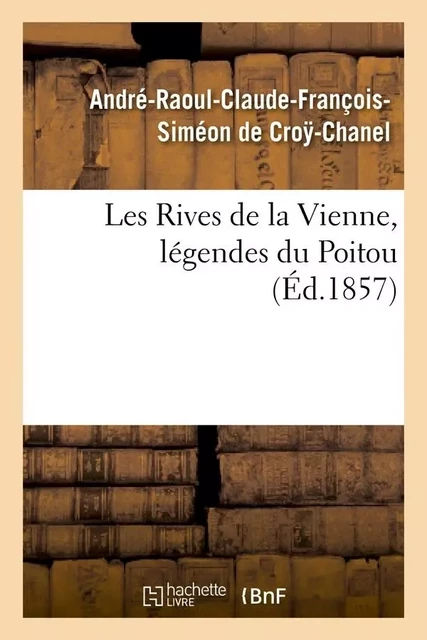 Les Rives de la Vienne, légendes du Poitou, (Éd.1857) - André-Raoul Claude François Siméon deCroÿ-Chanel - HACHETTE BNF