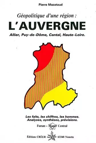 Géopolitique de l'Auvergne - Les faits, les chiffres, les hommes. - Pierre Mazataud - CREER