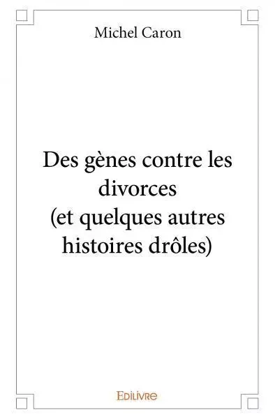 Des gènes contre les divorces (et quelques autres histoires drôles) - Michel Caron - EDILIVRE