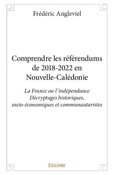 Comprendre les référendums de 2018 2022 en nouvelle calédonie - Frédéric Angleviel - Edilivre