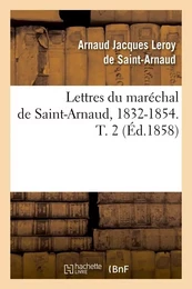 Lettres du maréchal de Saint-Arnaud, 1832-1854. T. 2 (Éd.1858)