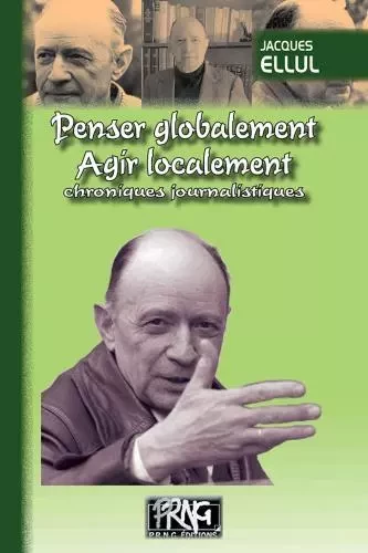 Penser globalement, agir localement, chroniques journalistiques - Ellul, Jacques - PRNG