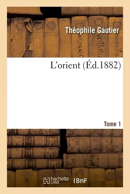 L'orient. Tome 1 (Éd.1882) - Théophile GAUTHIER - HACHETTE BNF