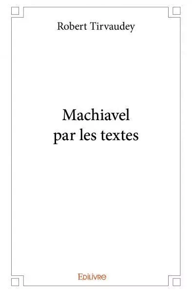 Machiavel par les textes - Robert Tirvaudey - EDILIVRE