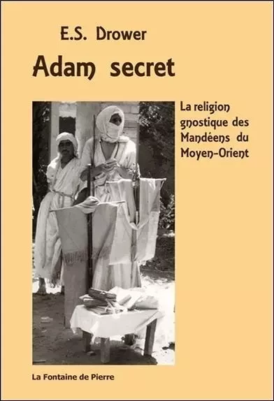 Adam secret - La religion gnostique des Mandéens du Moyen-Orient - E. S. Drower - FONTAINE DE PIERRE