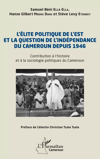 L’élite politique de l’Est et la question de l’indépendance du Cameroun depuis 1946 - Samuel Béni Ella Ella, Hanse Gilbert Mbeng Dang, Stève Levy Etondey - Editions L'Harmattan