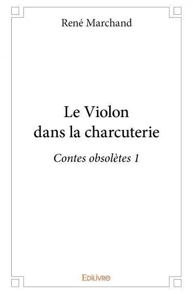 Le violon dans la charcuterie - René Marchand - EDILIVRE