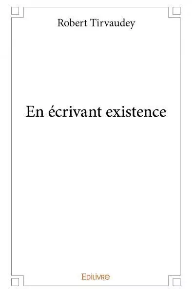 En écrivant existence - Robert Tirvaudey - EDILIVRE