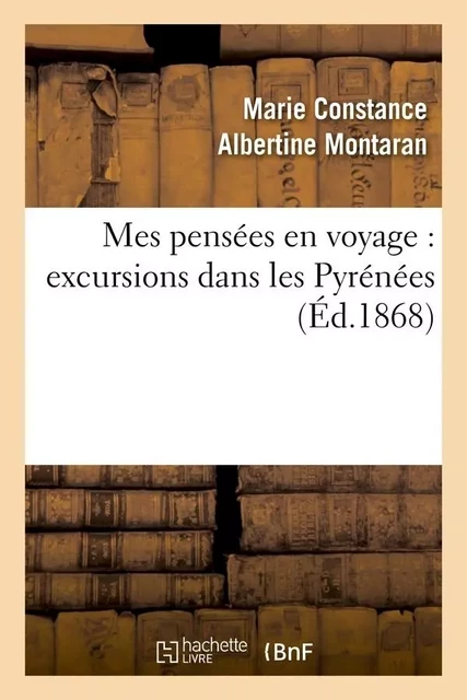 Mes pensées en voyage : excursions dans les Pyrénées (Éd.1868) - Marie Constance Albertine Montaran - HACHETTE BNF