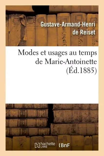 Modes et usages au temps de Marie-Antoinette (Éd.1885) - Gustave-Armand Henri deReiset - HACHETTE BNF