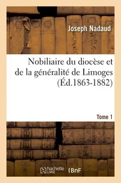 Nobiliaire du diocèse et de la généralité de Limoges. Tome 1 (Éd.1863-1882)