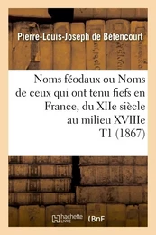 Noms féodaux ou Noms de ceux qui ont tenu fiefs en France, du XIIe siècle au milieu XVIIIe T1 (1867)