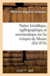 Notice héraldique, sigillographique et numismatique sur les évêques de Meaux (Éd.1876)