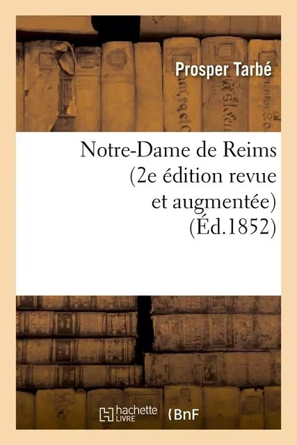 Notre-Dame de Reims (2e édition revue et augmentée) (Éd.1852) - Prosper Tarbé - HACHETTE BNF