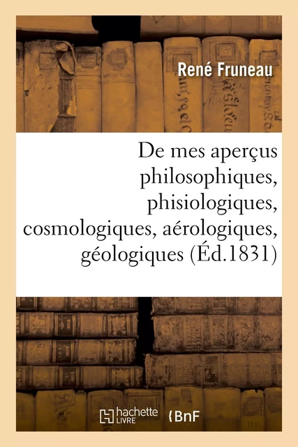 Continuation de mes aperçus philosophiques, phisiologiques, cosmologiques, aérologiques, géologiques - René Fruneau - HACHETTE BNF