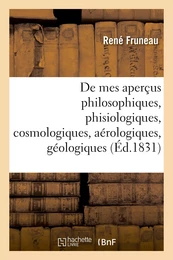 Continuation de mes aperçus philosophiques, phisiologiques, cosmologiques, aérologiques, géologiques