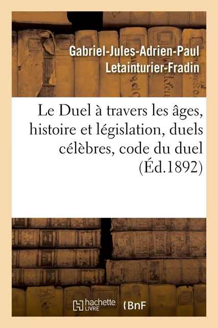 Le Duel à travers les âges, histoire et législation, duels célèbres, code du duel - Gabriel-Jules-Adrien-Paul Letainturier-Fradin, Adolphe Tavernier - HACHETTE BNF