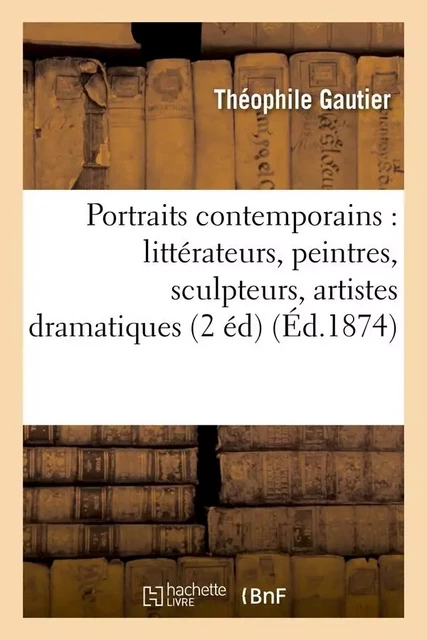 Portraits contemporains : littérateurs, peintres, sculpteurs, artistes dramatiques (2 éd) (Éd.1874) - Théophile GAUTHIER - HACHETTE BNF