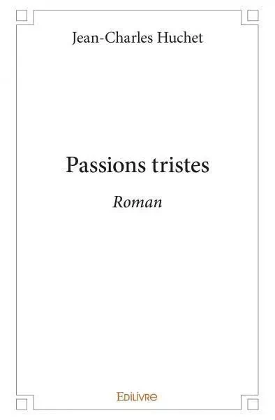 Passions tristes - Jean charles Huchet - EDILIVRE