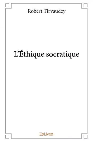 L’éthique socratique - Robert Tirvaudey - EDILIVRE