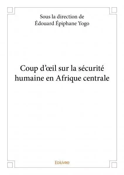 Coup d'œil sur la sécurité humaine en afrique centrale - Edouard Epiphane Yogo - EDILIVRE