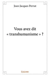 Vous avez dit « transhumanisme » ?