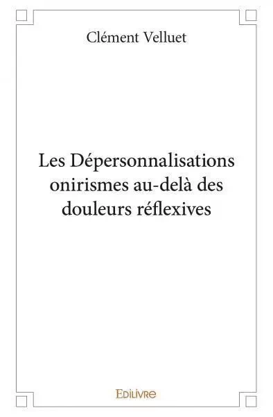 Les dépersonnalisations onirismes au delà des douleurs réflexives - Clément Velluet - EDILIVRE