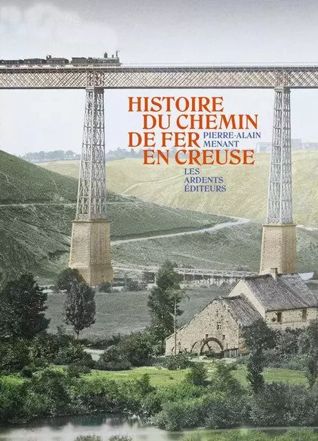 HISTOIRE DU CHEMIN DE FER EN CREUSE - PIERRE-ALAIN MENANT - ARDENTS