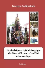 Centrafrique : épisode tragique du démantèlement d’un état démocratique