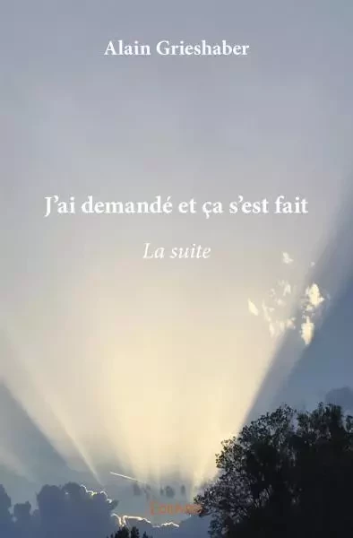 J'ai demandé et ça s'est fait - la suite - Alain Grieshaber - EDILIVRE