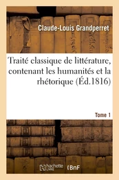 Traité classique de littérature, contenant les humanités et la rhétorique. Tome 1